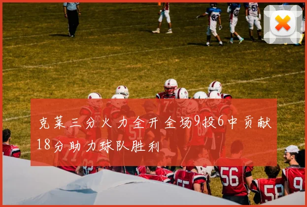 克莱三分火力全开全场9投6中贡献18分助力球队胜利
