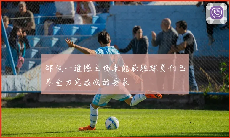 邵佳一遗憾主场未能获胜球员们已尽全力完成我的要求