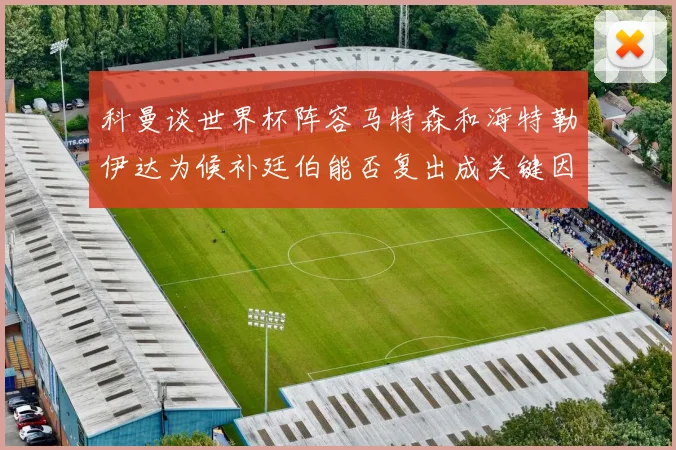 科曼谈世界杯阵容马特森和海特勒伊达为候补廷伯能否复出成关键因素