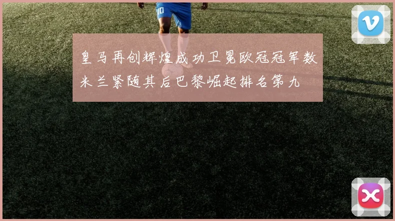 皇马再创辉煌成功卫冕欧冠冠军数米兰紧随其后巴黎崛起排名第九