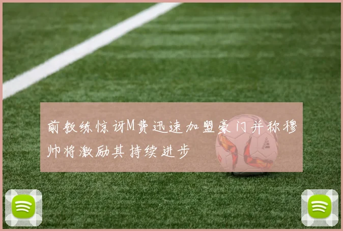 前教练惊讶M费迅速加盟豪门并称穆帅将激励其持续进步