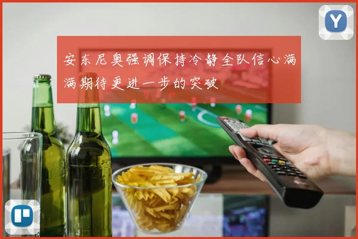 安东尼奥强调保持冷静全队信心满满期待更进一步的突破