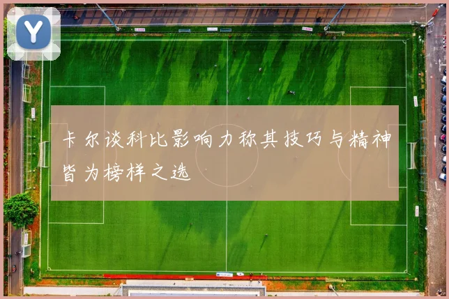 卡尔谈科比影响力称其技巧与精神皆为榜样之选