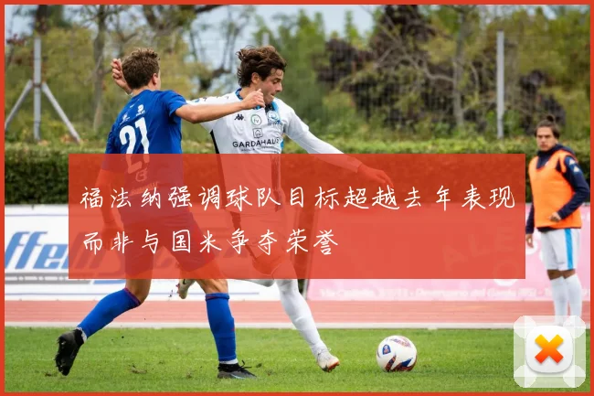 福法纳强调球队目标超越去年表现而非与国米争夺荣誉