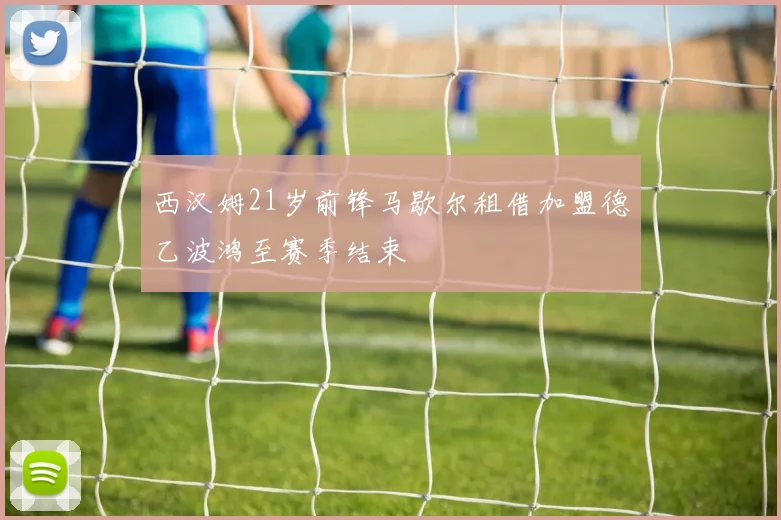 西汉姆21岁前锋马歇尔租借加盟德乙波鸿至赛季结束
