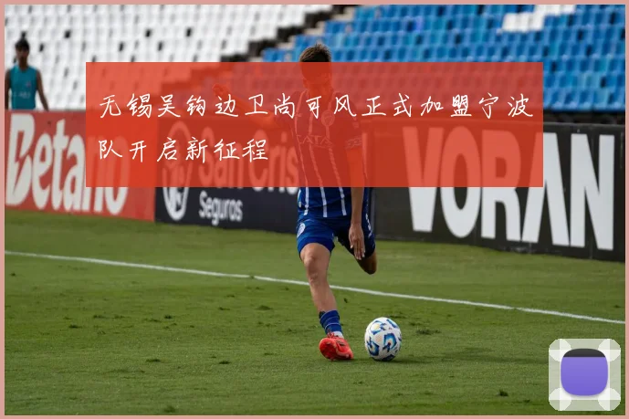 无锡吴钩边卫尚可风正式加盟宁波队开启新征程