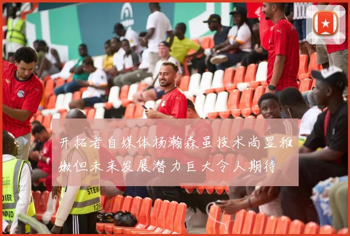 开拓者自媒体杨瀚森虽技术尚显稚嫩但未来发展潜力巨大令人期待