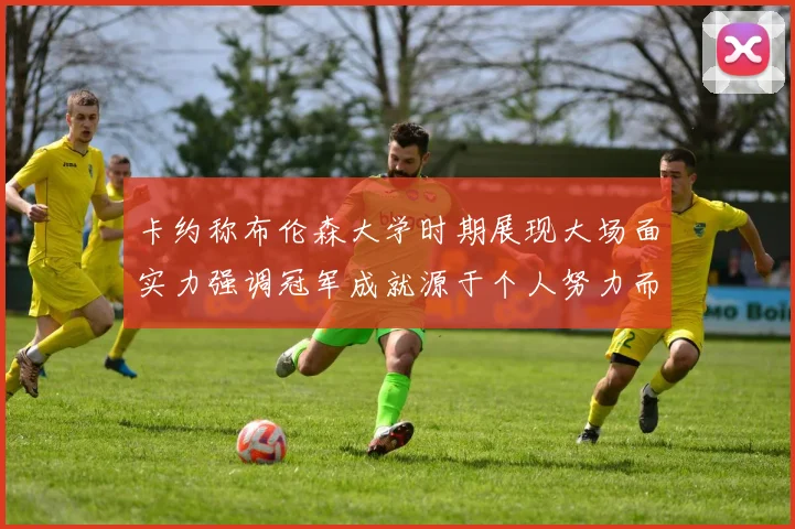 卡约称布伦森大学时期展现大场面实力强调冠军成就源于个人努力而非抱团